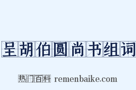 呈胡伯圆尚书组词是什么意思的图片